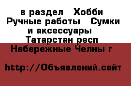 в раздел : Хобби. Ручные работы » Сумки и аксессуары . Татарстан респ.,Набережные Челны г.